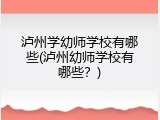泸州学幼师学校有哪些(泸州幼师学校有哪些？)