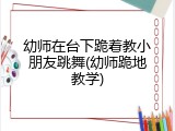 幼师在台下跪着教小朋友跳舞(幼师跪地教学)