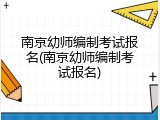 南京幼师编制考试报名(南京幼师编制考试报名)