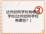 达州幼师学校有哪些学校(达州幼师学校有哪些？)