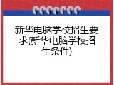 新华电脑学校招生要求(新华电脑学校招生条件)