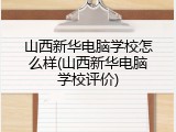 山西新华电脑学校怎么样(山西新华电脑学校评价)