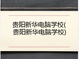 贵阳新华电脑学校(贵阳新华电脑学校)