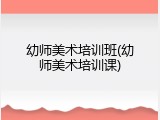幼师美术培训班(幼师美术培训课)
