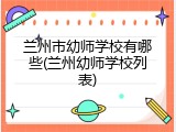 兰州市幼师学校有哪些(兰州幼师学校列表)