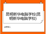 昆明新华电脑学校(昆明新华电脑学校)