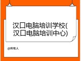 汉口电脑培训学校(汉口电脑培训中心)