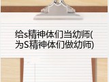 给s精神体们当幼师(为S精神体们做幼师)