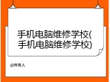 手机电脑维修学校(手机电脑维修学校)