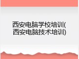 西安电脑学校培训(西安电脑技术培训)