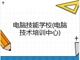 电脑技能学校(电脑技术培训中心)