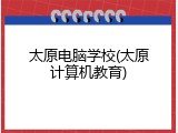 太原电脑学校(太原计算机教育)