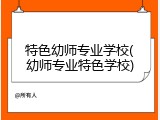 特色幼师专业学校(幼师专业特色学校)