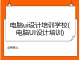 电脑ui设计培训学校(电脑UI设计培训)