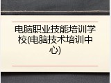 电脑职业技能培训学校(电脑技术培训中心)