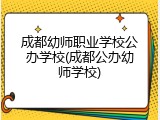 成都幼师职业学校公办学校(成都公办幼师学校)