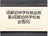 成都幼师学校就业前景(成都幼师学校就业情况)