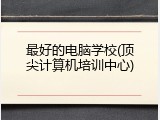 最好的电脑学校(顶尖计算机培训中心)