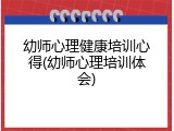幼师心理健康培训心得(幼师心理培训体会)