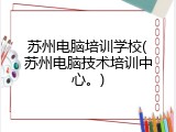 苏州电脑培训学校(苏州电脑技术培训中心。)