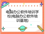 电脑办公软件培训学校(电脑办公软件培训基地)