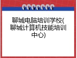 聊城电脑培训学校(聊城计算机技能培训中心)
