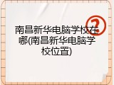 南昌新华电脑学校在哪(南昌新华电脑学校位置)