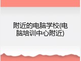 附近的电脑学校(电脑培训中心附近)
