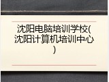 沈阳电脑培训学校(沈阳计算机培训中心)