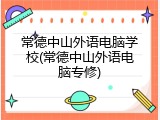 常德中山外语电脑学校(常德中山外语电脑专修)