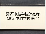 漯河电脑学校怎么样(漯河电脑学校评价)