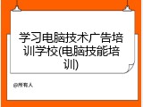 学习电脑技术广告培训学校(电脑技能培训)
