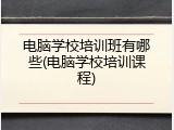 电脑学校培训班有哪些(电脑学校培训课程)