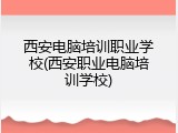 西安电脑培训职业学校(西安职业电脑培训学校)