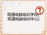 昭通电脑培训学校(昭通电脑培训中心)