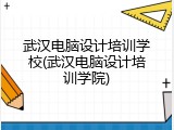 武汉电脑设计培训学校(武汉电脑设计培训学院)
