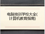 电脑培训学校大全(计算机教育指南)