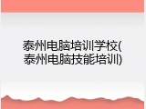 泰州电脑培训学校(泰州电脑技能培训)