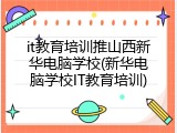 it教育培训推山西新华电脑学校(新华电脑学校IT教育培训)