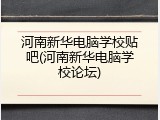 河南新华电脑学校贴吧(河南新华电脑学校论坛)