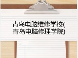 青岛电脑维修学校(青岛电脑修理学院)