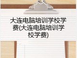 大连电脑培训学校学费(大连电脑培训学校学费)