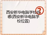 西安新华电脑学校在哪(西安新华电脑学校位置)