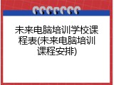 未来电脑培训学校课程表(未来电脑培训课程安排)