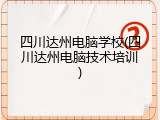 四川达州电脑学校(四川达州电脑技术培训)