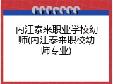 内江泰来职业学校幼师(内江泰来职校幼师专业)