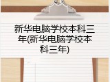 新华电脑学校本科三年(新华电脑学校本科三年)