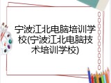 宁波江北电脑培训学校(宁波江北电脑技术培训学校)