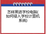 怎样黑进学校电脑(如何侵入学校计算机系统)