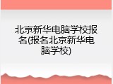 北京新华电脑学校报名(报名北京新华电脑学校)